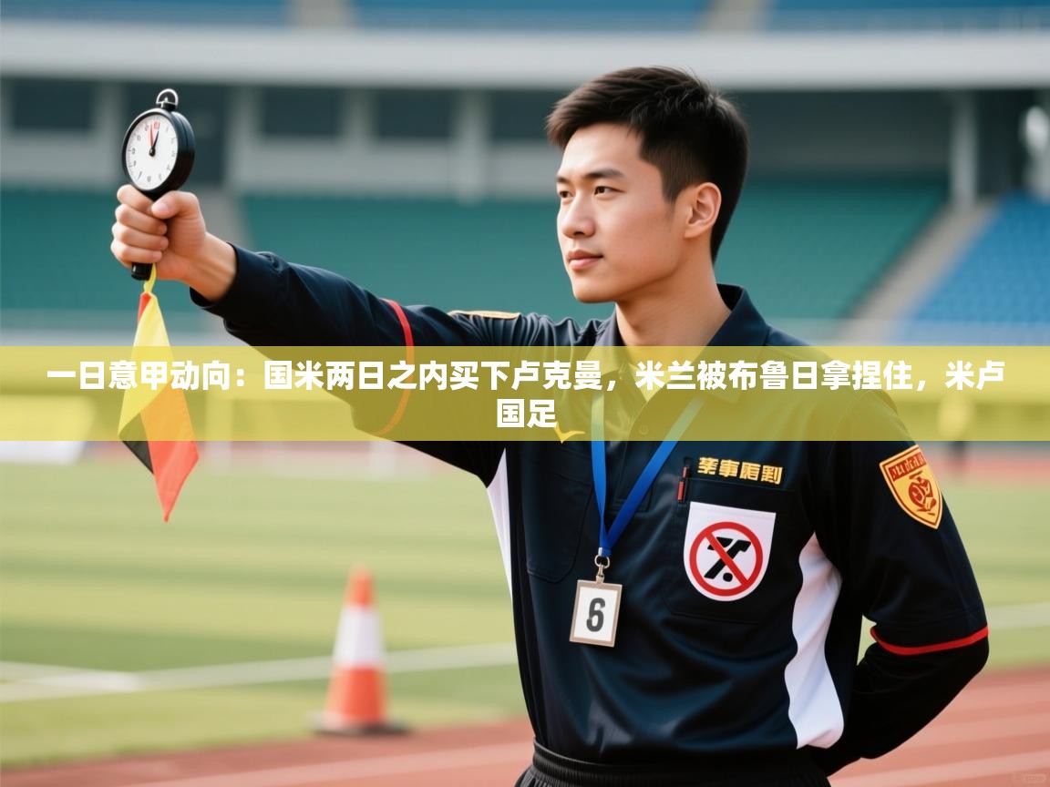 一日意甲动向：国米两日之内买下卢克曼，米兰被布鲁日拿捏住，米卢国足