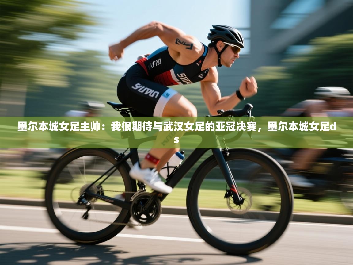 墨尔本城女足主帅:我很期待与武汉女足的亚冠决赛,墨尔本城女足ds 第2张