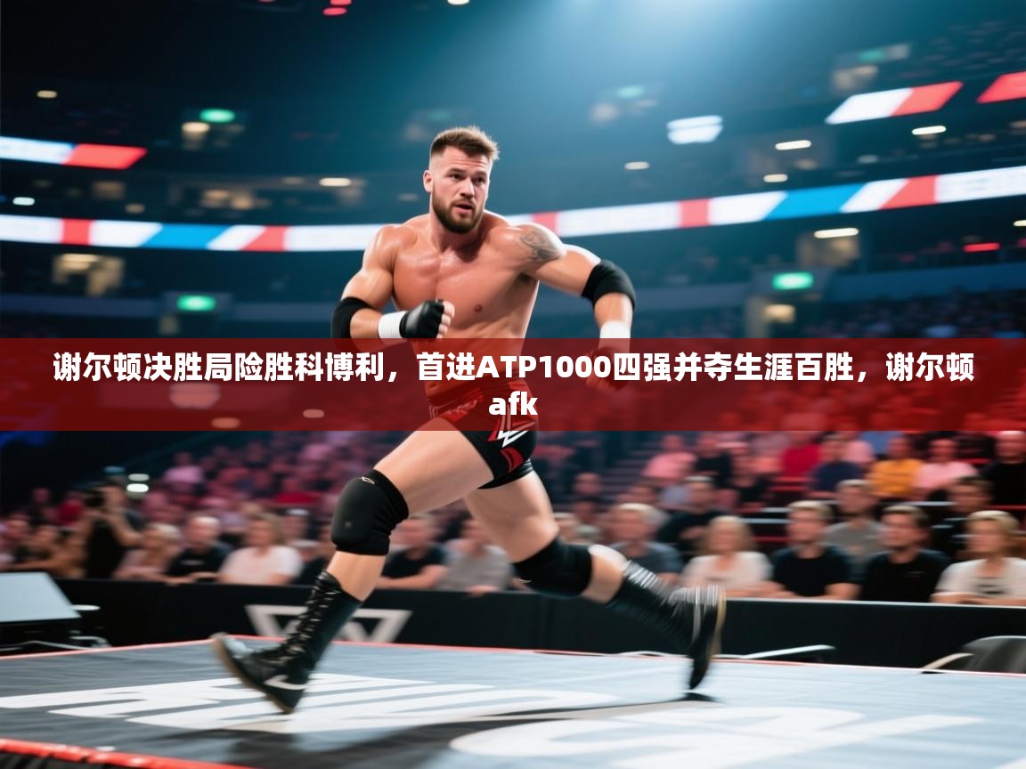 谢尔顿决胜局险胜科博利，首进ATP1000四强并夺生涯百胜，谢尔顿afk