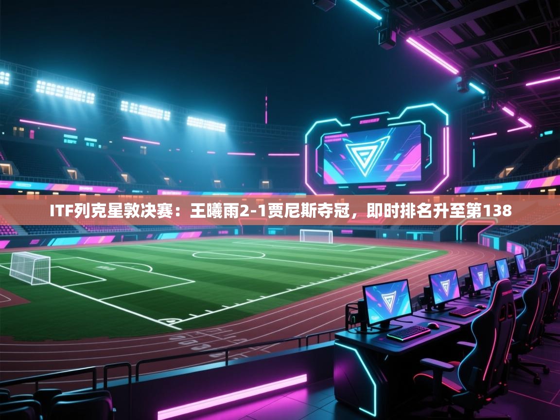 ITF列克星敦决赛:王曦雨2-1贾尼斯夺冠,即时排名升至第138 第2张