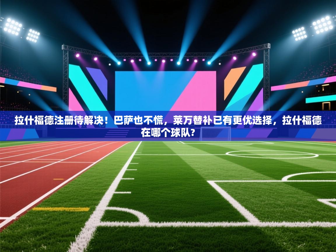 拉什福德注册待解决！巴萨也不慌，莱万替补已有更优选择，拉什福德在哪个球队?  第2张