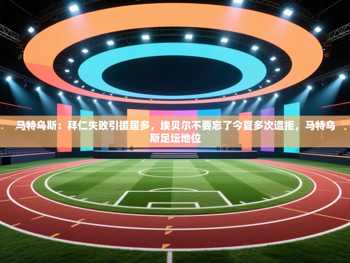 马特乌斯：拜仁失败引援居多，埃贝尔不要忘了今夏多次遭拒，马特乌斯足坛地位  第2张