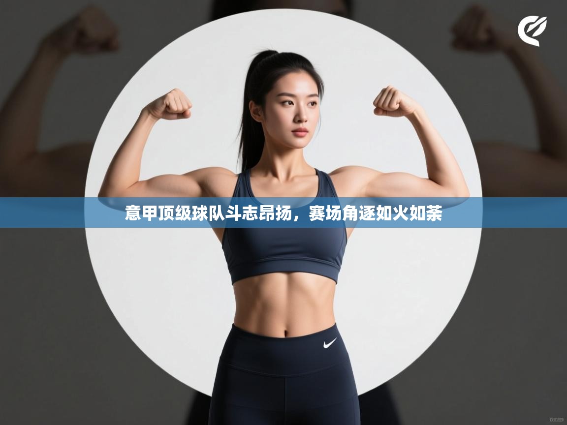 意甲顶级球队斗志昂扬，赛场角逐如火如荼